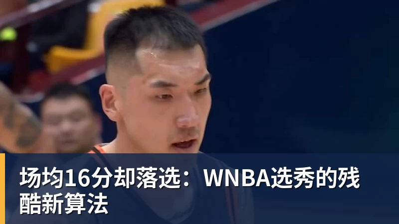 场均16分却落选:WNBA选秀的残酷新算法