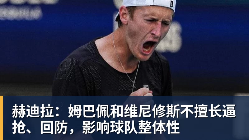 赫迪拉:姆巴佩和维尼修斯不擅长逼抢、回防,影响球队整体性