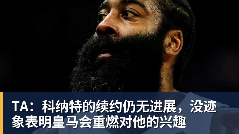 TA:科纳特的续约仍无进展,没迹象表明皇马会重燃对他的兴趣
