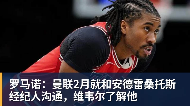 罗马诺:曼联2月就和安德雷桑托斯经纪人沟通,维韦尔了解他