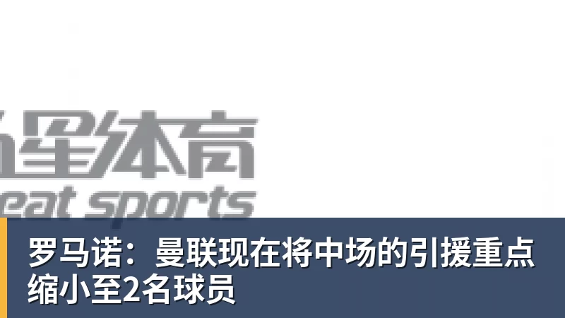 罗马诺：曼联现在将中场的引援重点缩小至2名球员