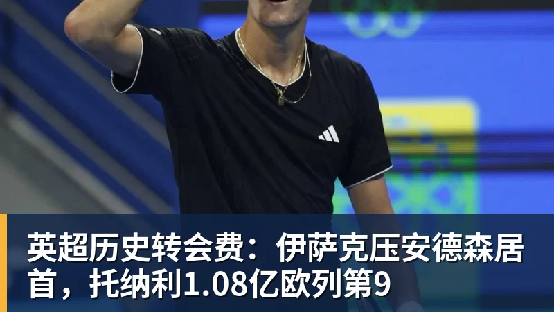 英超历史转会费：伊萨克压安德森居首，托纳利1.08亿欧列第9