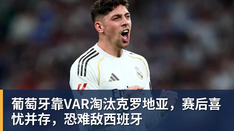 必发葡萄牙靠VAR淘汰克罗地亚，赛后喜忧并存，恐难敌西班牙