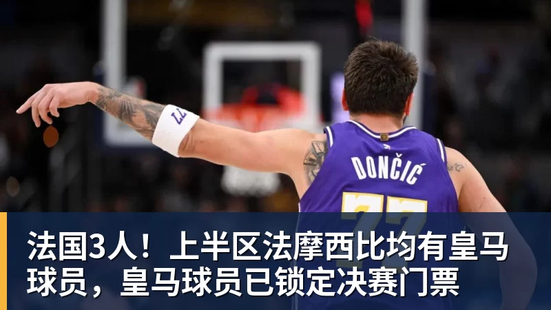 法国3人！上半区法摩西比均有皇马球员，皇马球员已锁定决赛门票