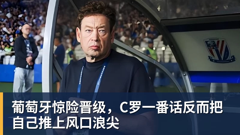 葡萄牙惊险晋级,C罗一番话反而把自己推上风口浪尖