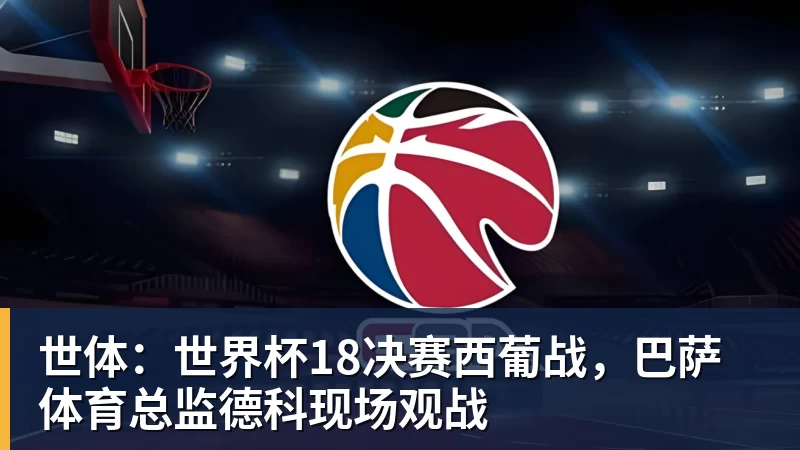 世体：世界杯18决赛西葡战，巴萨体育总监德科现场观战