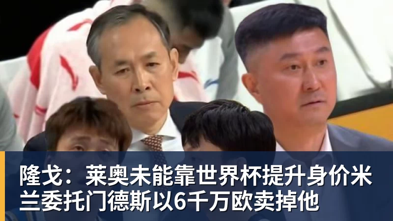 必发隆戈:莱奥未能靠世界杯提升身价米兰委托门德斯以6千万欧卖掉他