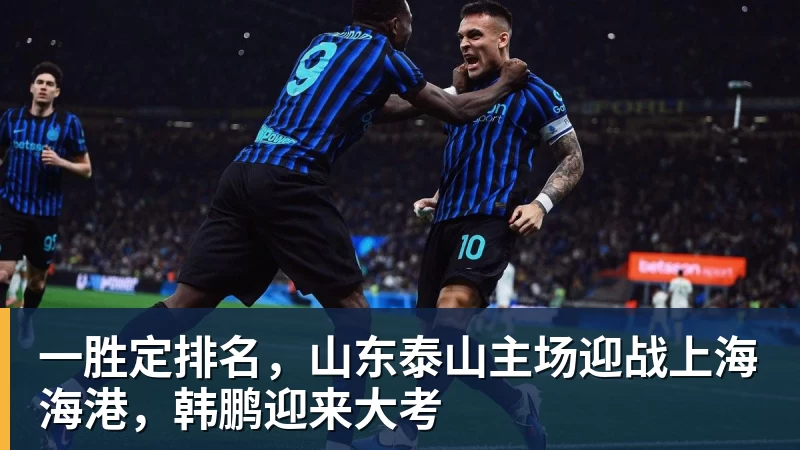 一胜定排名,山东泰山主场迎战上海海港,韩鹏迎来大考