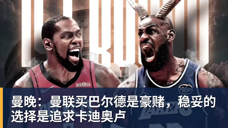 曼晚:曼联买巴尔德是豪赌,稳妥的选择是追求卡迪奥卢