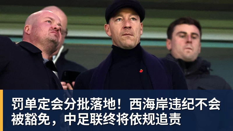 罚单定会分批落地!西海岸违纪不会被豁免,中足联终将依规追责
