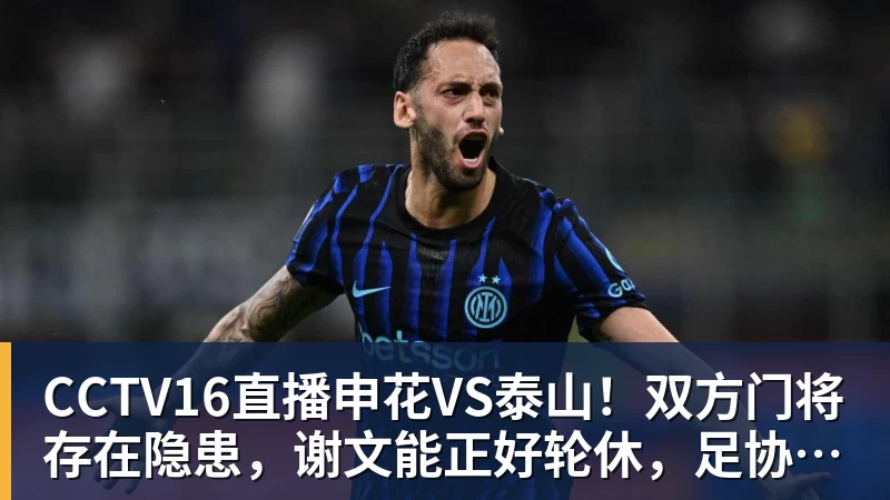 必发CCTV16直播申花VS泰山！双方门将存在隐患，谢文能正好轮休，足协杯大战海港