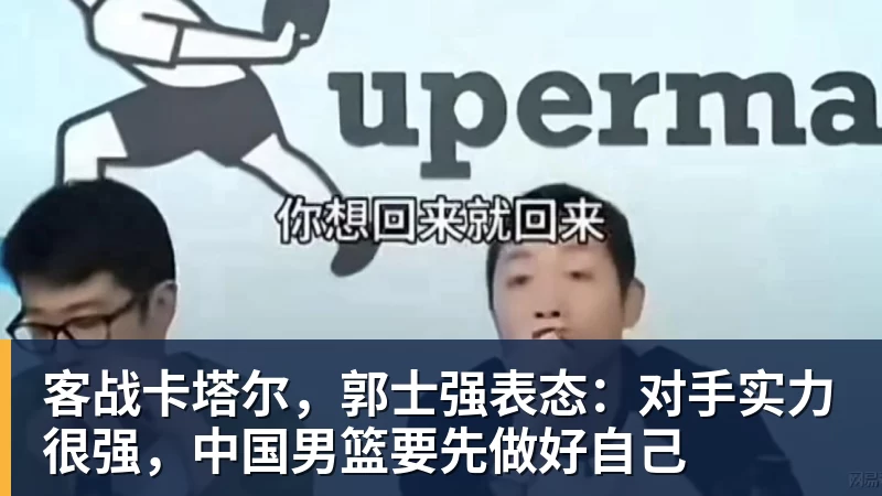 客战卡塔尔，郭士强表态：对手实力很强，中国男篮要先做好自己