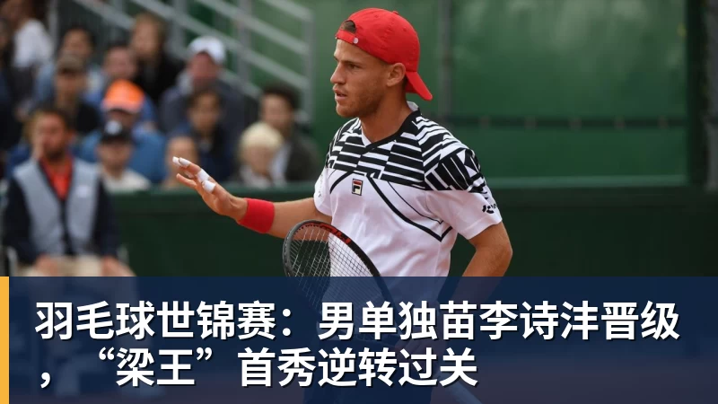 必发羽毛球世锦赛:男单独苗李诗沣晋级,“梁王”首秀逆转过关