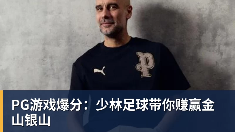 必发PG游戏爆分:少林足球带你赚赢金山银山