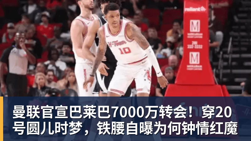 曼联官宣巴莱巴7000万转会!穿20号圆儿时梦,铁腰自曝为何钟情红魔