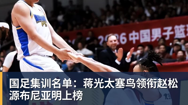 国足集训名单:蒋光太塞鸟领衔赵松源布尼亚明上榜
