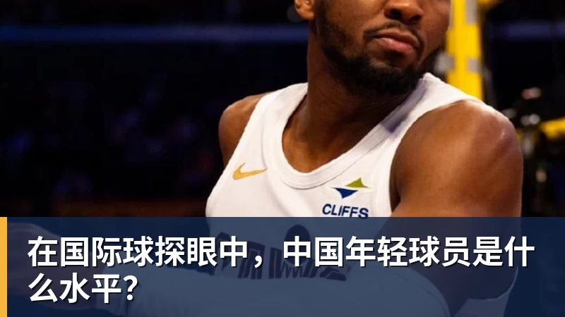 必发在国际球探眼中,中国年轻球员是什么水平?