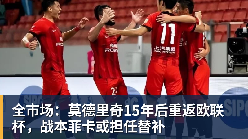 全市场:莫德里奇15年后重返欧联杯,战本菲卡或担任替补