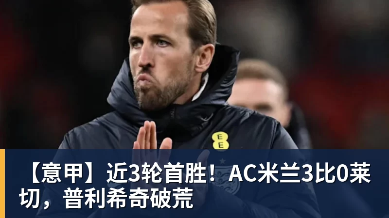【意甲】近3轮首胜!AC米兰3比0莱切,普利希奇破荒