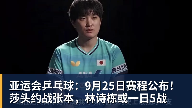 必发亚运会乒乓球:9月25日赛程公布!莎头约战张本,林诗栋或一日5战