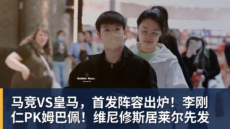 必发马竞VS皇马,首发阵容出炉!李刚仁PK姆巴佩!维尼修斯居莱尔先发