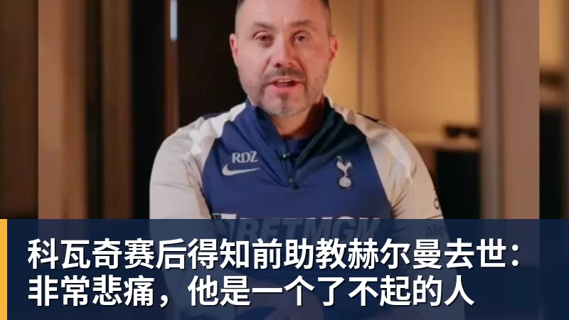 科瓦奇赛后得知前助教赫尔曼去世：非常悲痛，他是一个了不起的人