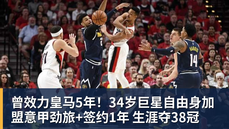 曾效力皇马5年！34岁巨星自由身加盟意甲劲旅+签约1年 生涯夺38冠