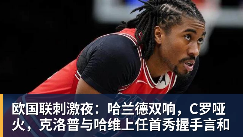 必发欧国联刺激夜:哈兰德双响,C罗哑火,克洛普与哈维上任首秀握手言和