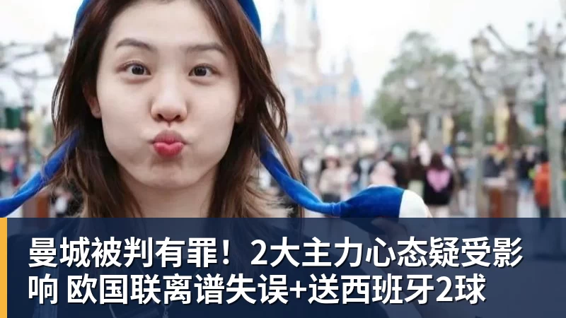 曼城被判有罪!2大主力心态疑受影响 欧国联离谱失误+送西班牙2球