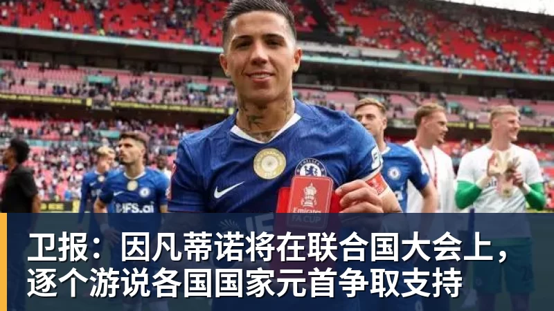 卫报:因凡蒂诺将在联合国大会上,逐个游说各国国家元首争取支持