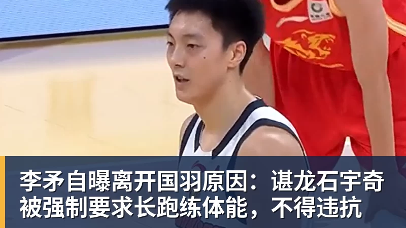 必发李矛自曝离开国羽原因:谌龙石宇奇被强制要求长跑练体能,不得违抗