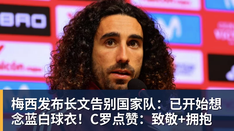 梅西发布长文告别国家队：已开始想念蓝白球衣！C罗点赞：致敬+拥抱