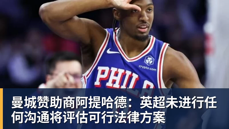 曼城赞助商阿提哈德:英超未进行任何沟通将评估可行法律方案