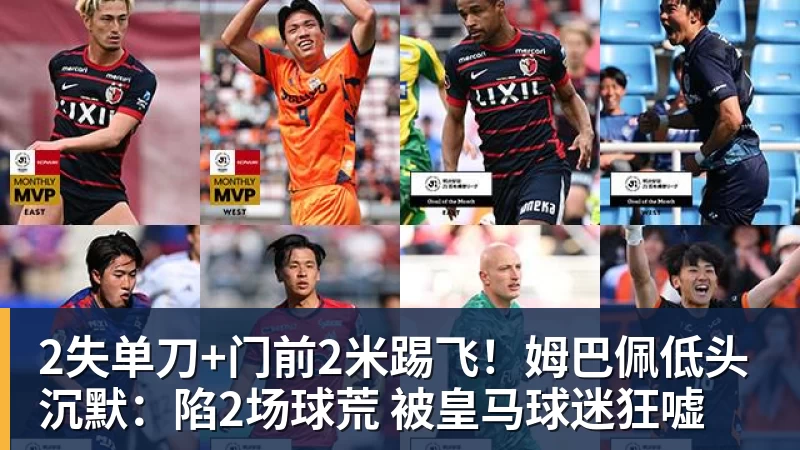 2失单刀+门前2米踢飞!姆巴佩低头沉默:陷2场球荒 被皇马球迷狂嘘