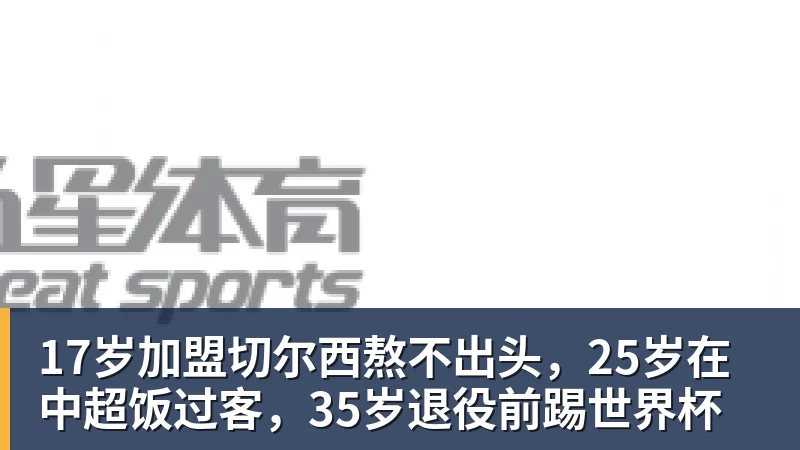 必发17岁加盟切尔西熬不出头，25岁在中超饭过客，35岁退役前踢世界杯