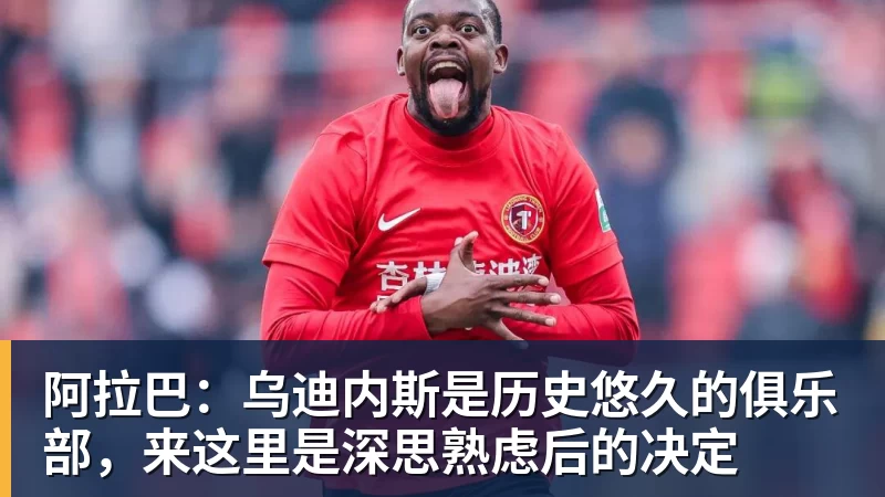 阿拉巴：乌迪内斯是历史悠久的俱乐部，来这里是深思熟虑后的决定