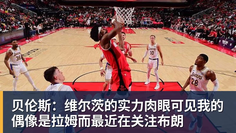 贝伦斯:维尔茨的实力肉眼可见我的偶像是拉姆而最近在关注布朗