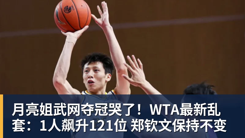月亮姐武网夺冠哭了！WTA最新乱套：1人飙升121位 郑钦文保持不变