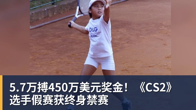 必发5.7万搏450万美元奖金!《CS2》选手假赛获终身禁赛