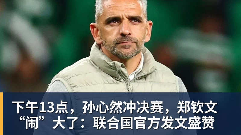 下午13点，孙心然冲决赛，郑钦文“闹”大了：联合国官方发文盛赞