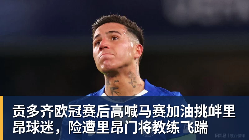 贡多齐欧冠赛后高喊马赛加油挑衅里昂球迷，险遭里昂门将教练飞踹