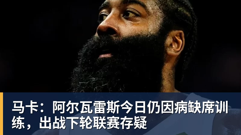 必发马卡：阿尔瓦雷斯今日仍因病缺席训练，出战下轮联赛存疑