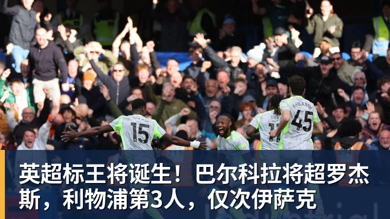 英超标王将诞生！巴尔科拉将超罗杰斯，利物浦第3人，仅次伊萨克