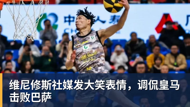 维尼修斯社媒发大笑表情，调侃皇马击败巴萨